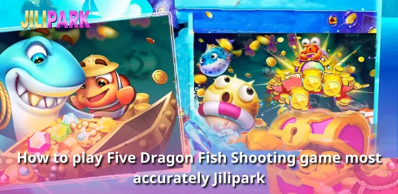 How to play Five Dragon Fish Shooting game most accurately Jilipark