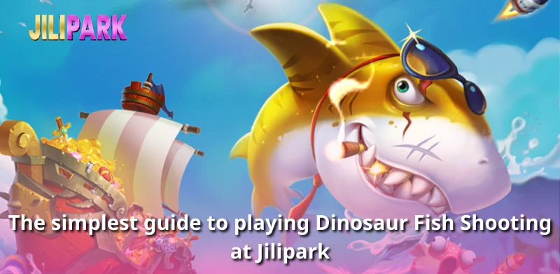 The simplest guide to playing Dinosaur Fish Shooting at Jilipark